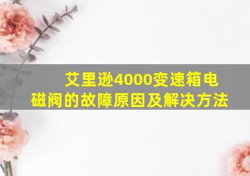 艾里逊4000变速箱电磁阀的故障原因及解决方法