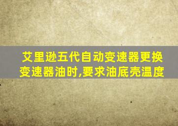 艾里逊五代自动变速器更换变速器油时,要求油底壳温度