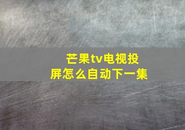 芒果tv电视投屏怎么自动下一集