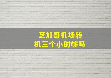 芝加哥机场转机三个小时够吗