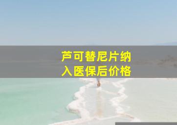 芦可替尼片纳入医保后价格