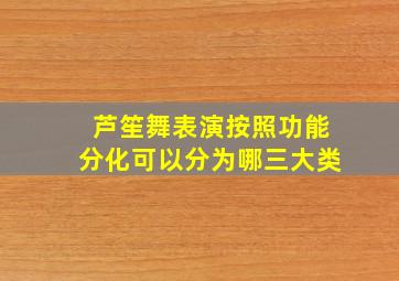 芦笙舞表演按照功能分化可以分为哪三大类