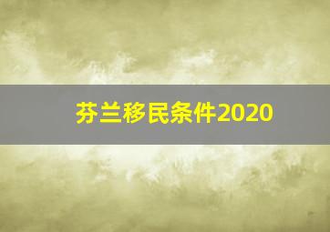 芬兰移民条件2020