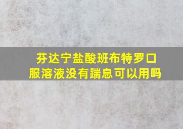 芬达宁盐酸班布特罗口服溶液没有踹息可以用吗