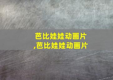 芭比娃娃动画片,芭比娃娃动画片