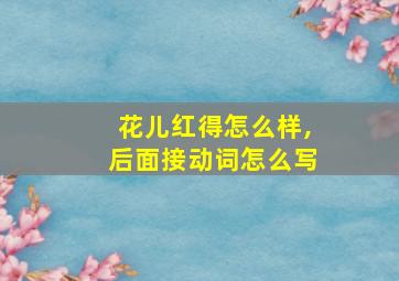 花儿红得怎么样,后面接动词怎么写