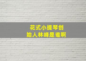 花式小提琴创始人林峰是谁啊