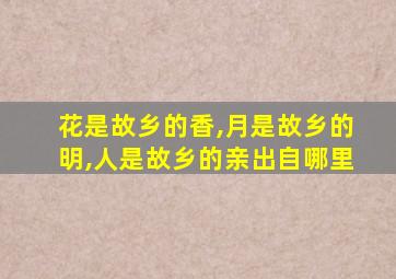 花是故乡的香,月是故乡的明,人是故乡的亲出自哪里