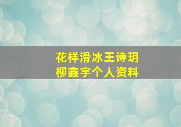 花样滑冰王诗玥柳鑫宇个人资料