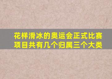 花样滑冰的奥运会正式比赛项目共有几个归属三个大类