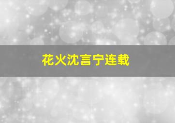 花火沈言宁连载