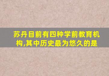 苏丹目前有四种学前教育机构,其中历史最为悠久的是