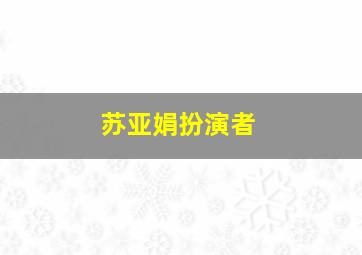 苏亚娟扮演者