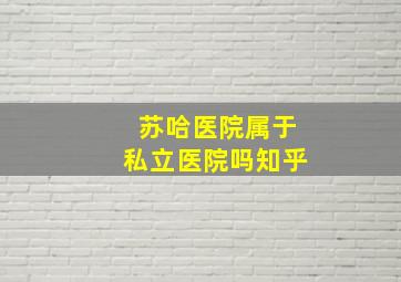 苏哈医院属于私立医院吗知乎