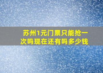 苏州1元门票只能抢一次吗现在还有吗多少钱