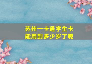 苏州一卡通学生卡能用到多少岁了呢