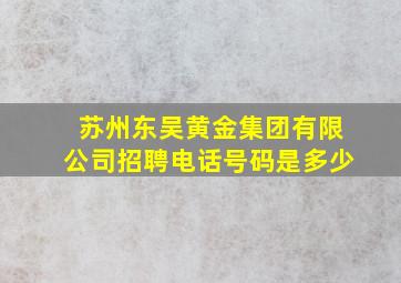 苏州东吴黄金集团有限公司招聘电话号码是多少