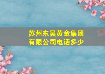 苏州东吴黄金集团有限公司电话多少