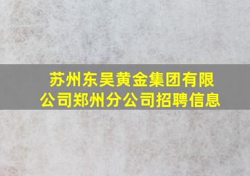 苏州东吴黄金集团有限公司郑州分公司招聘信息