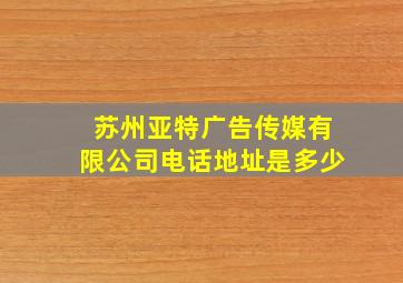 苏州亚特广告传媒有限公司电话地址是多少