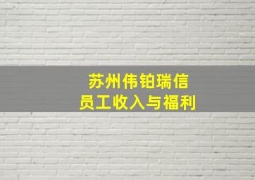 苏州伟铂瑞信员工收入与福利