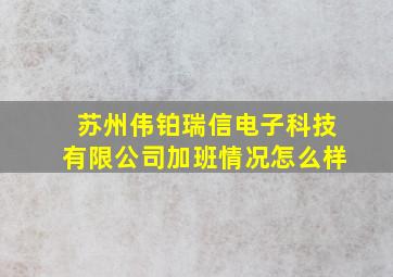 苏州伟铂瑞信电子科技有限公司加班情况怎么样