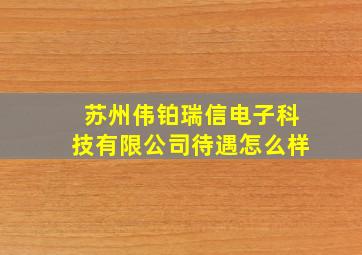 苏州伟铂瑞信电子科技有限公司待遇怎么样