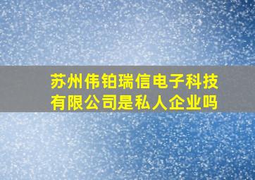 苏州伟铂瑞信电子科技有限公司是私人企业吗