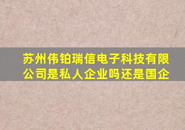 苏州伟铂瑞信电子科技有限公司是私人企业吗还是国企