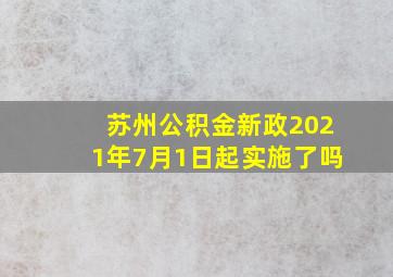 苏州公积金新政2021年7月1日起实施了吗