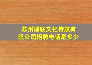 苏州博联文化传媒有限公司招聘电话是多少