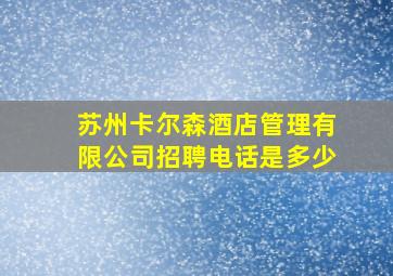 苏州卡尔森酒店管理有限公司招聘电话是多少