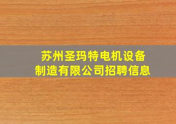 苏州圣玛特电机设备制造有限公司招聘信息