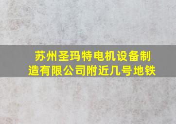 苏州圣玛特电机设备制造有限公司附近几号地铁