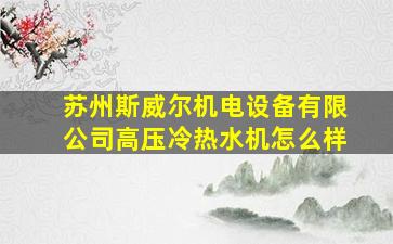 苏州斯威尔机电设备有限公司高压冷热水机怎么样