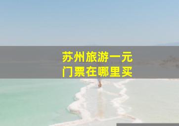 苏州旅游一元门票在哪里买