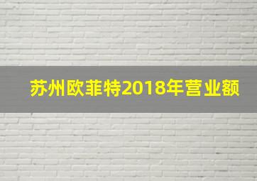 苏州欧菲特2018年营业额