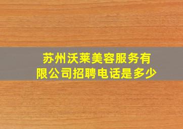 苏州沃莱美容服务有限公司招聘电话是多少