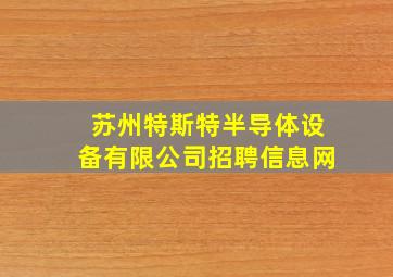 苏州特斯特半导体设备有限公司招聘信息网