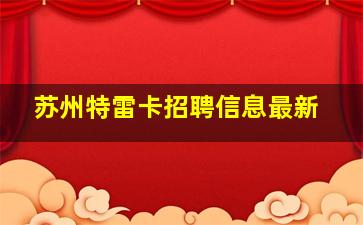 苏州特雷卡招聘信息最新