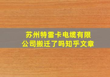 苏州特雷卡电缆有限公司搬迁了吗知乎文章