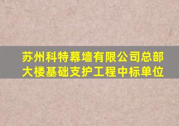 苏州科特幕墙有限公司总部大楼基础支护工程中标单位