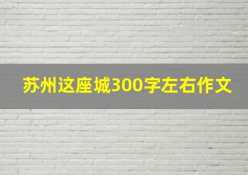 苏州这座城300字左右作文