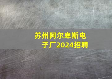 苏州阿尔卑斯电子厂2024招聘