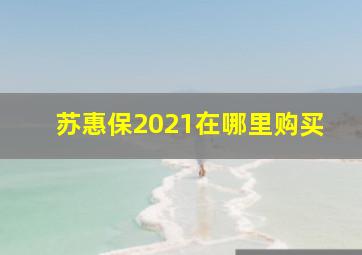 苏惠保2021在哪里购买