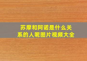 苏摩和阿诺是什么关系的人呢图片视频大全