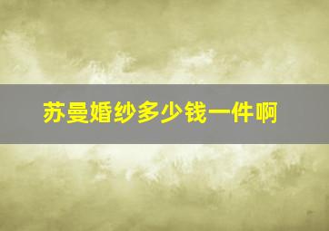 苏曼婚纱多少钱一件啊