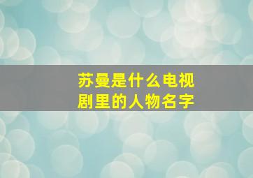 苏曼是什么电视剧里的人物名字