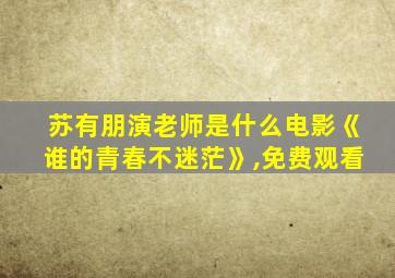 苏有朋演老师是什么电影《谁的青春不迷茫》,免费观看