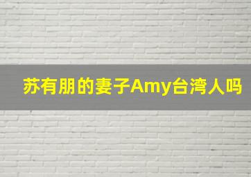 苏有朋的妻子Amy台湾人吗